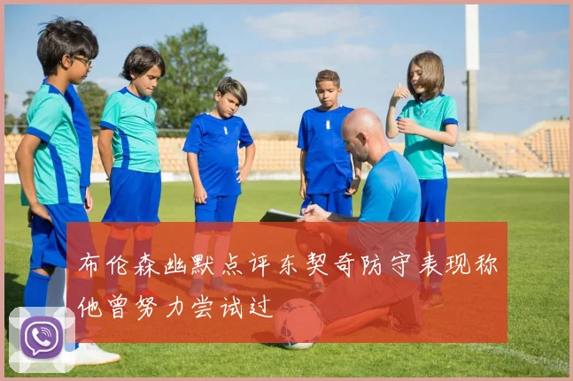 布伦森幽默点评东契奇防守表现称他曾努力尝试过
