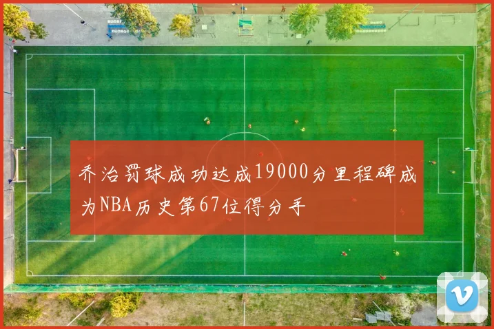 乔治罚球成功达成19000分里程碑成为NBA历史第67位得分手