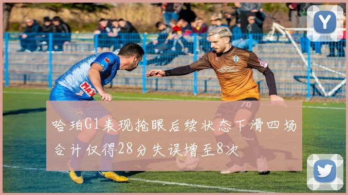 哈珀G1表现抢眼后续状态下滑四场合计仅得28分失误增至8次