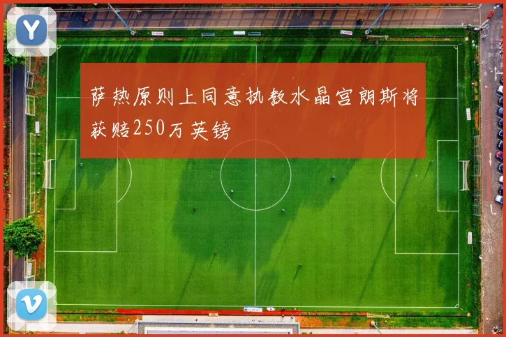 萨热原则上同意执教水晶宫朗斯将获赔250万英镑