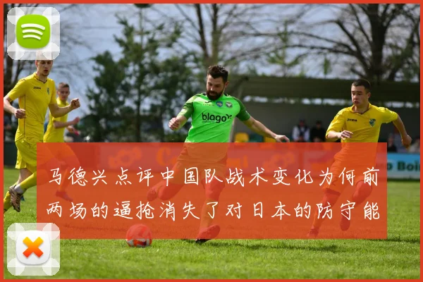 马德兴点评中国队战术变化为何前两场的逼抢消失了对日本的防守能否奏效