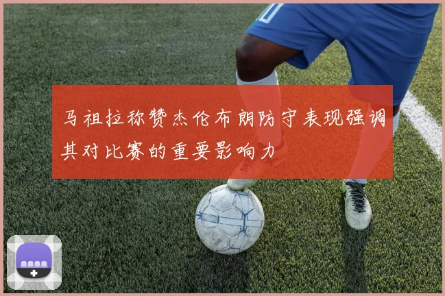马祖拉称赞杰伦布朗防守表现强调其对比赛的重要影响力