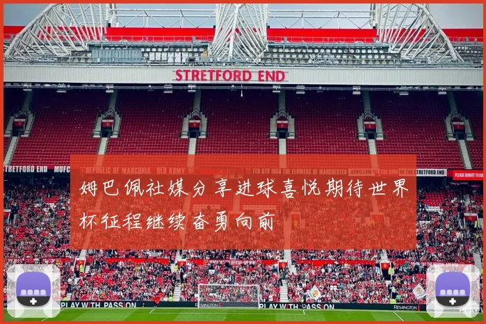 姆巴佩社媒分享进球喜悦期待世界杯征程继续奋勇向前