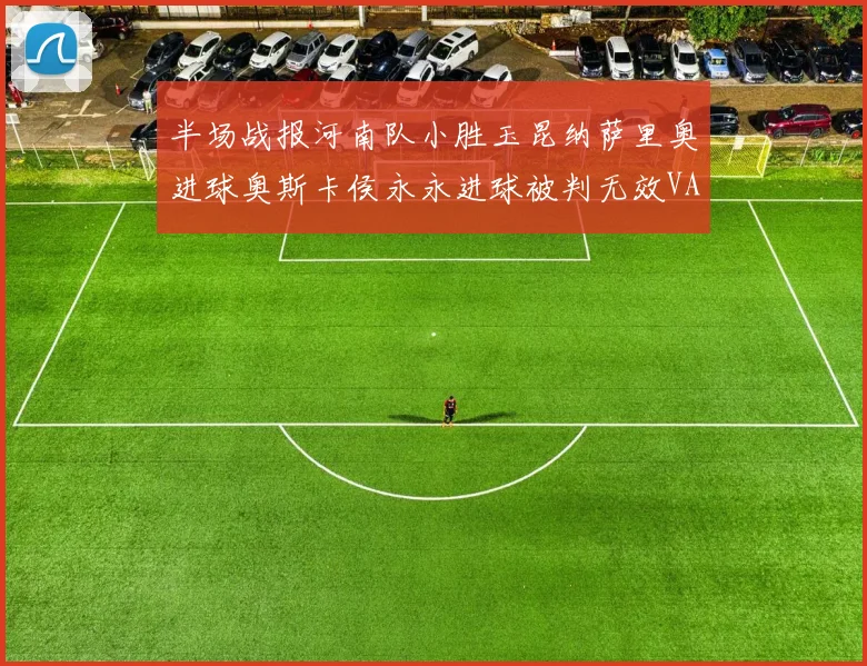 半场战报河南队小胜玉昆纳萨里奥进球奥斯卡侯永永进球被判无效VAR多次介入