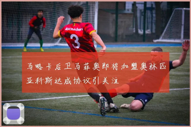 马略卡后卫马菲奥即将加盟奥林匹亚科斯达成协议引关注